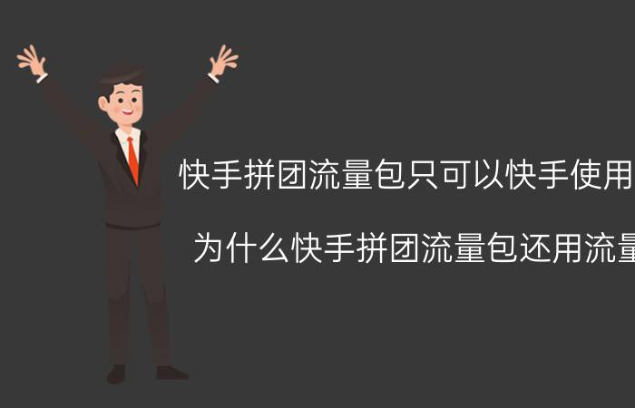 快手拼团流量包只可以快手使用吗 为什么快手拼团流量包还用流量？